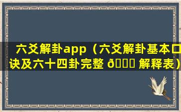 六爻解卦app（六爻解卦基本口诀及六十四卦完整 🐟 解释表）